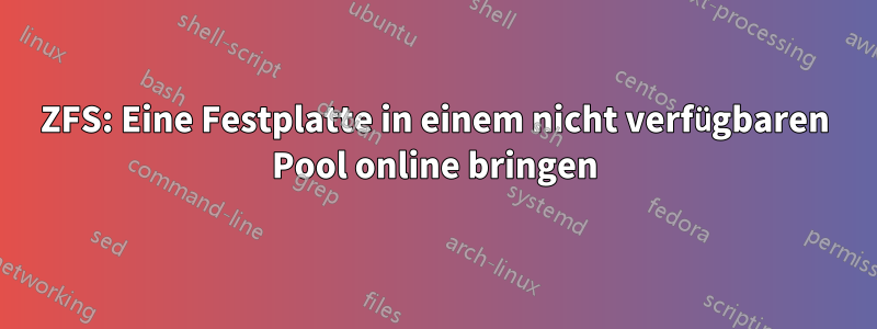 ZFS: Eine Festplatte in einem nicht verfügbaren Pool online bringen