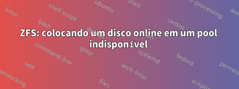 ZFS: colocando um disco online em um pool indisponível