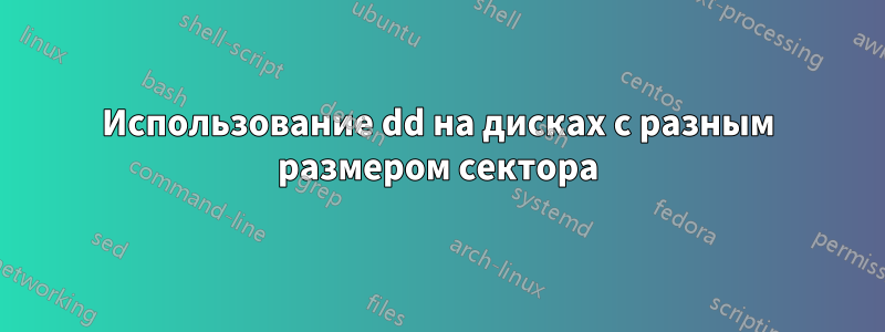 Использование dd на дисках с разным размером сектора