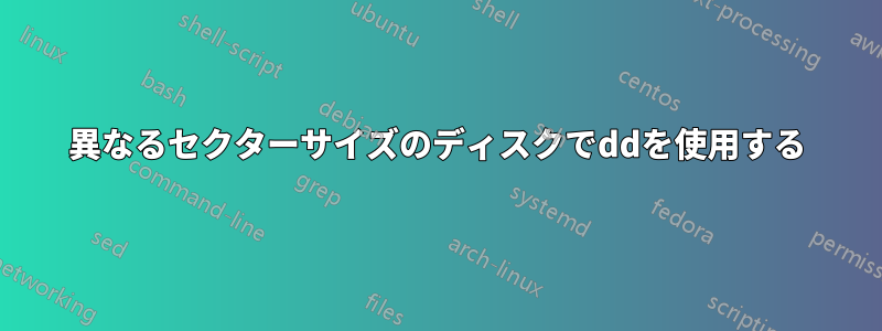 異なるセクターサイズのディスクでddを使用する