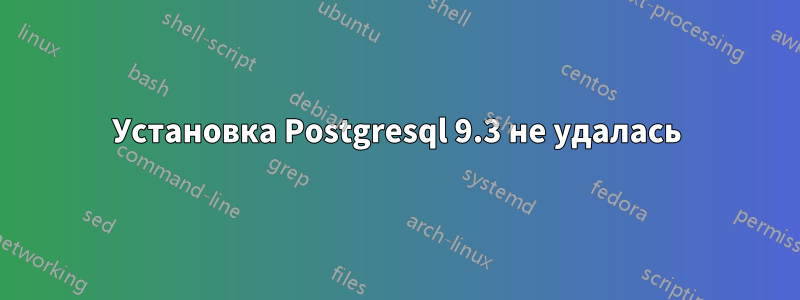 Установка Postgresql 9.3 не удалась