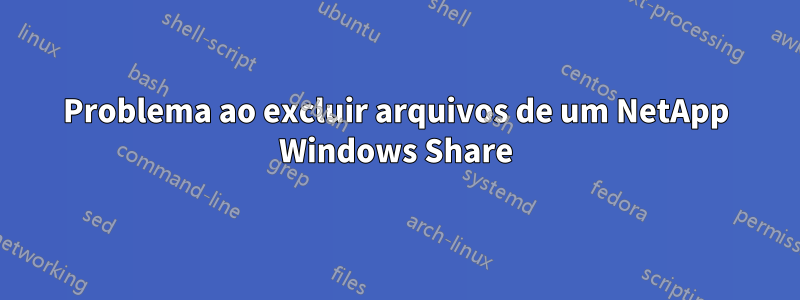 Problema ao excluir arquivos de um NetApp Windows Share