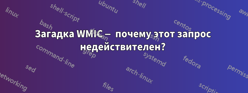 Загадка WMIC — почему этот запрос недействителен?