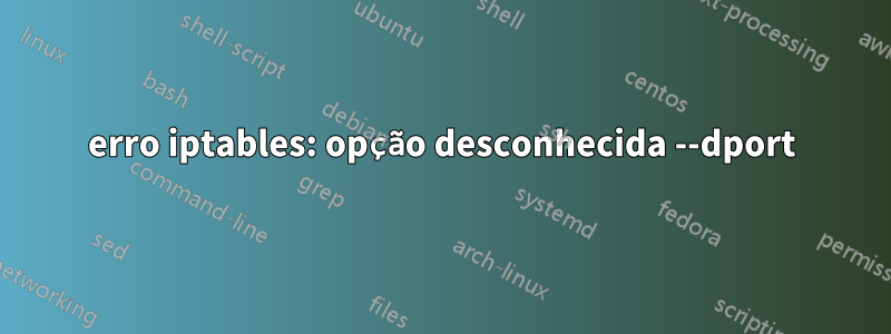 erro iptables: opção desconhecida --dport