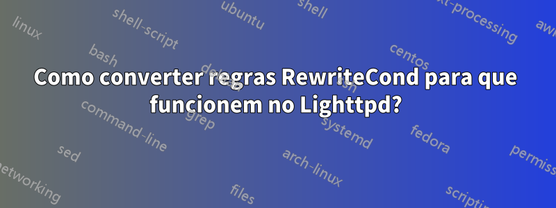 Como converter regras RewriteCond para que funcionem no Lighttpd?