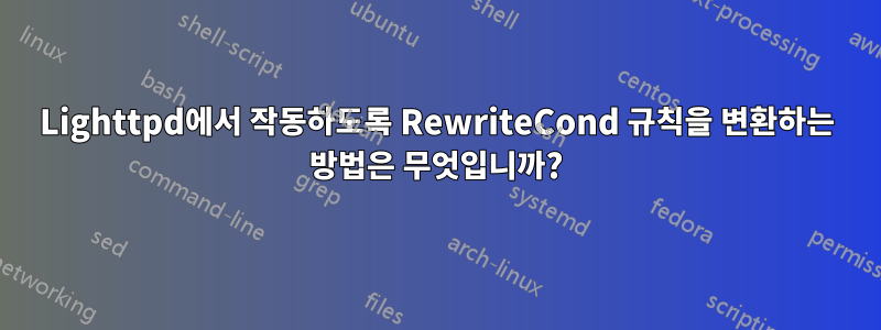 Lighttpd에서 작동하도록 RewriteCond 규칙을 변환하는 방법은 무엇입니까?