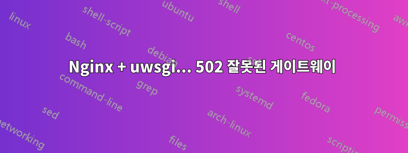 Nginx + uwsgi... 502 잘못된 게이트웨이