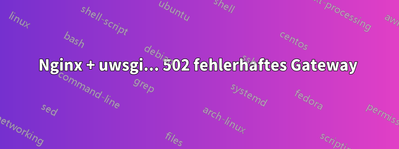 Nginx + uwsgi... 502 fehlerhaftes Gateway