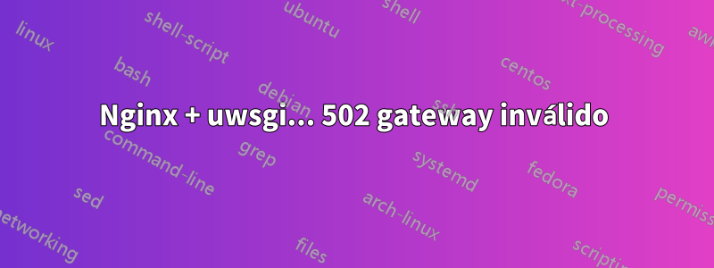 Nginx + uwsgi... 502 gateway inválido