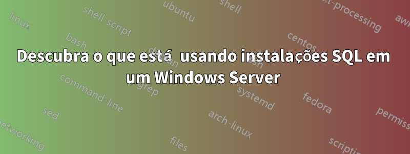 Descubra o que está usando instalações SQL em um Windows Server