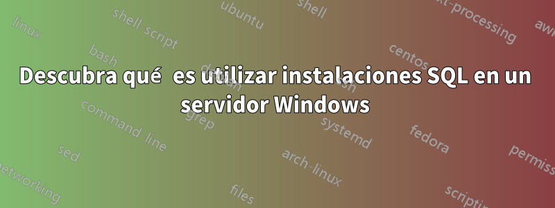 Descubra qué es utilizar instalaciones SQL en un servidor Windows