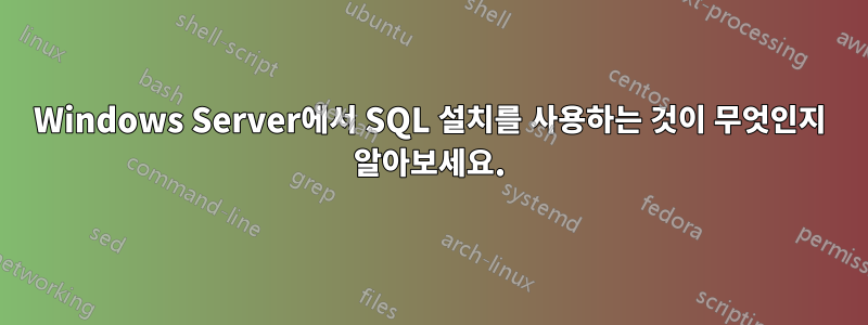 Windows Server에서 SQL 설치를 사용하는 것이 무엇인지 알아보세요.