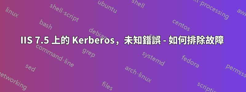 IIS 7.5 上的 Kerberos，未知錯誤 - 如何排除故障