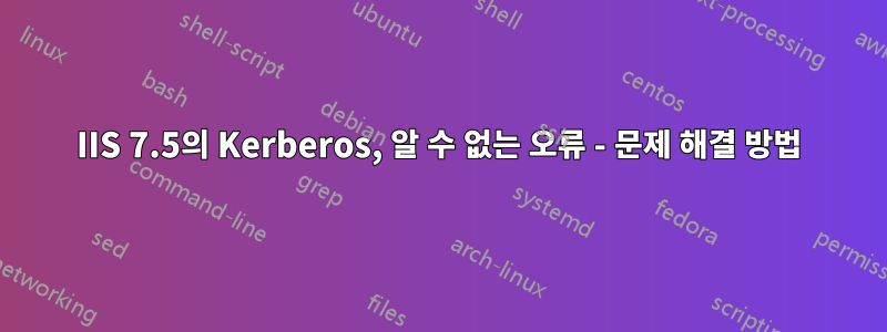 IIS 7.5의 Kerberos, 알 수 없는 오류 - 문제 해결 방법