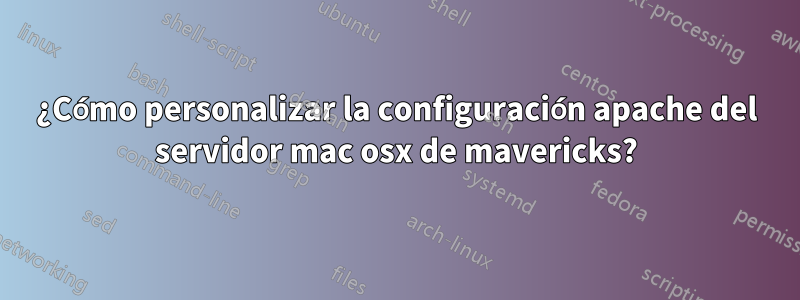 ¿Cómo personalizar la configuración apache del servidor mac osx de mavericks?