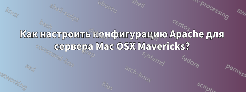 Как настроить конфигурацию Apache для сервера Mac OSX Mavericks?