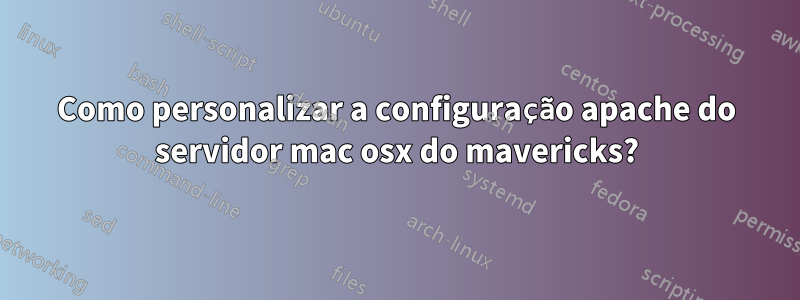 Como personalizar a configuração apache do servidor mac osx do mavericks?