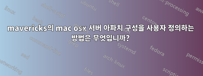 mavericks의 mac osx 서버 아파치 구성을 사용자 정의하는 방법은 무엇입니까?