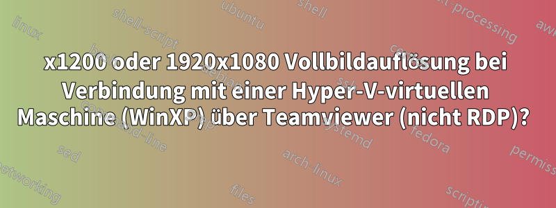 1920x1200 oder 1920x1080 Vollbildauflösung bei Verbindung mit einer Hyper-V-virtuellen Maschine (WinXP) über Teamviewer (nicht RDP)? 