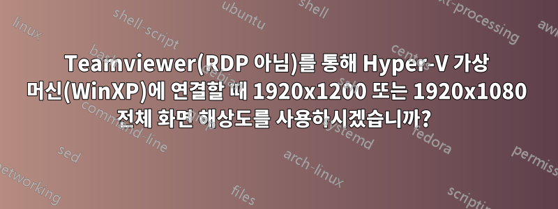 Teamviewer(RDP 아님)를 통해 Hyper-V 가상 머신(WinXP)에 연결할 때 1920x1200 또는 1920x1080 전체 화면 해상도를 사용하시겠습니까? 