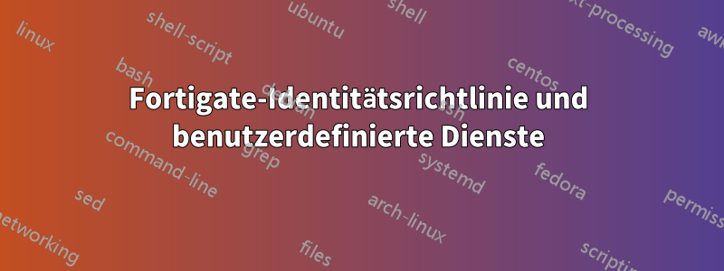 Fortigate-Identitätsrichtlinie und benutzerdefinierte Dienste