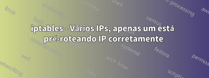 iptables - Vários IPs, apenas um está pré-roteando IP corretamente