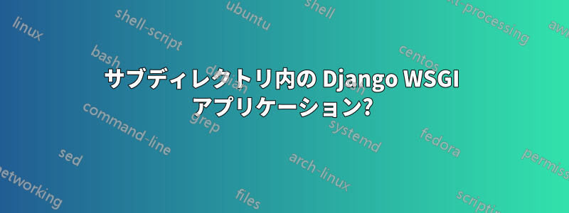 サブディレクトリ内の Django WSGI アプリケーション?