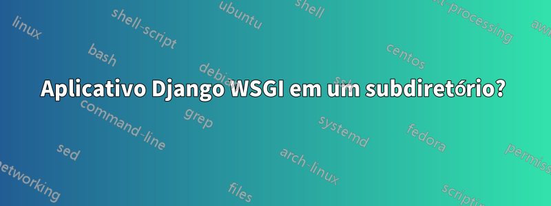 Aplicativo Django WSGI em um subdiretório?