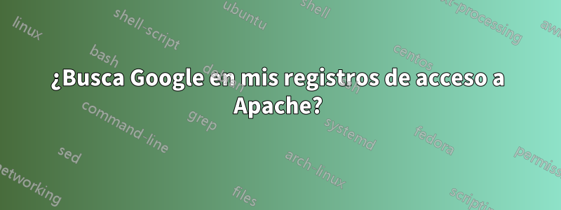 ¿Busca Google en mis registros de acceso a Apache?