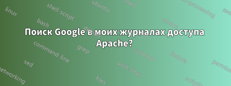 Поиск Google в моих журналах доступа Apache?