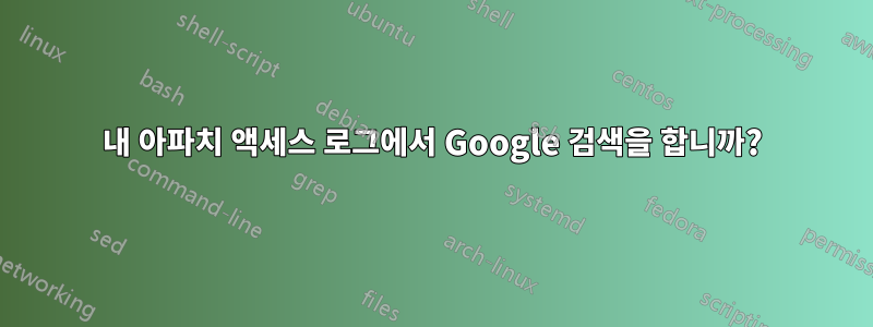 내 아파치 액세스 로그에서 Google 검색을 합니까?