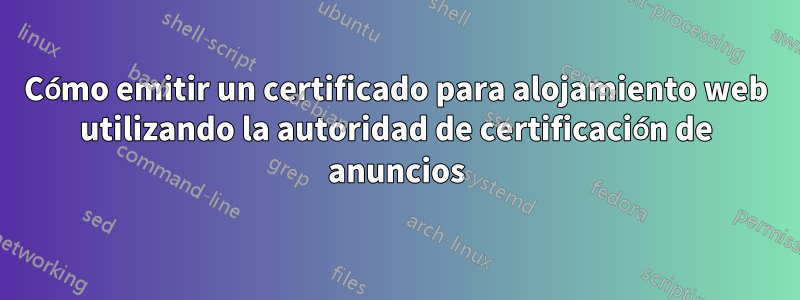 Cómo emitir un certificado para alojamiento web utilizando la autoridad de certificación de anuncios