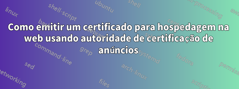 Como emitir um certificado para hospedagem na web usando autoridade de certificação de anúncios