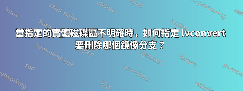 當指定的實體磁碟區不明確時，如何指定 lvconvert 要刪除哪個鏡像分支？