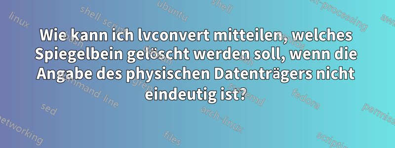 Wie kann ich lvconvert mitteilen, welches Spiegelbein gelöscht werden soll, wenn die Angabe des physischen Datenträgers nicht eindeutig ist?