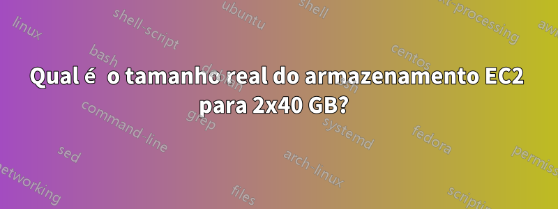 Qual é o tamanho real do armazenamento EC2 para 2x40 GB? 