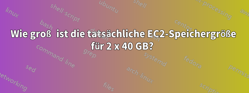 Wie groß ist die tatsächliche EC2-Speichergröße für 2 x 40 GB? 