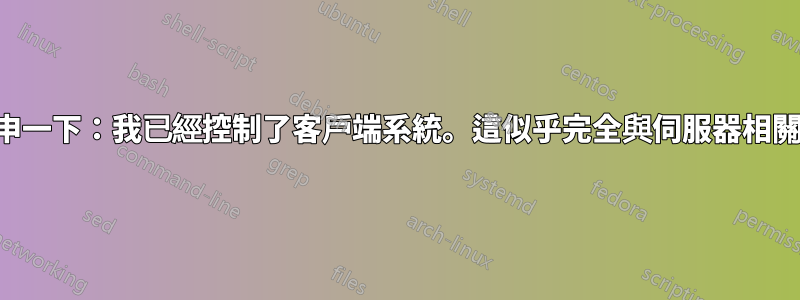 重申一下：我已經控制了客戶端系統。這似乎完全與伺服器相關。