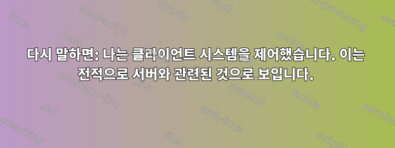 다시 말하면: 나는 클라이언트 시스템을 제어했습니다. 이는 전적으로 서버와 관련된 것으로 보입니다.