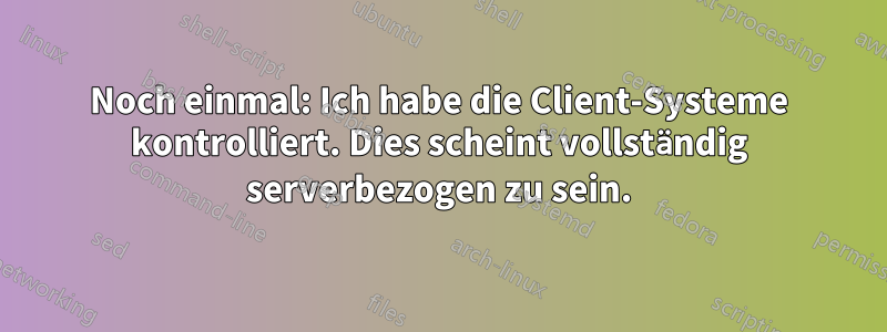 Noch einmal: Ich habe die Client-Systeme kontrolliert. Dies scheint vollständig serverbezogen zu sein.