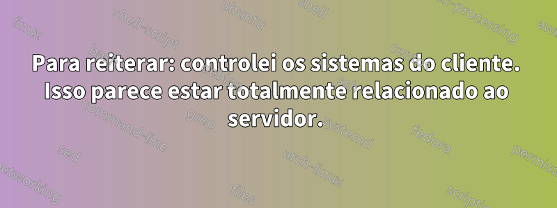 Para reiterar: controlei os sistemas do cliente. Isso parece estar totalmente relacionado ao servidor.