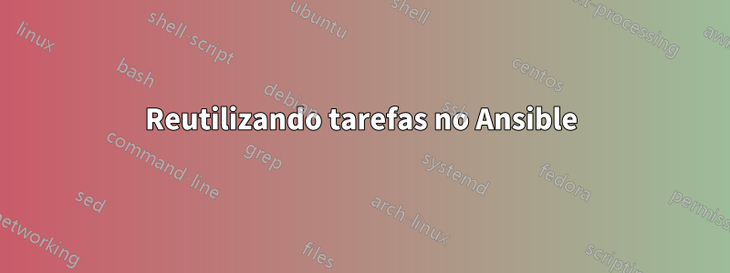 Reutilizando tarefas no Ansible