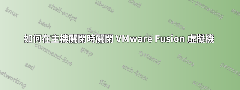 如何在主機關閉時關閉 VMware Fusion 虛擬機