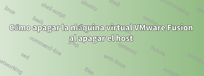 Cómo apagar la máquina virtual VMware Fusion al apagar el host