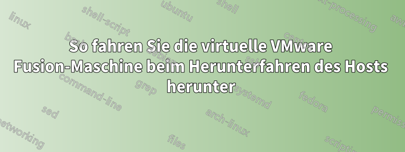 So fahren Sie die virtuelle VMware Fusion-Maschine beim Herunterfahren des Hosts herunter