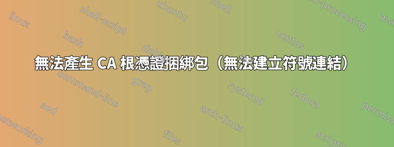 無法產生 CA 根憑證捆綁包（無法建立符號連結）