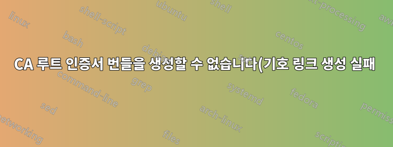 CA 루트 인증서 번들을 생성할 수 없습니다(기호 링크 생성 실패).