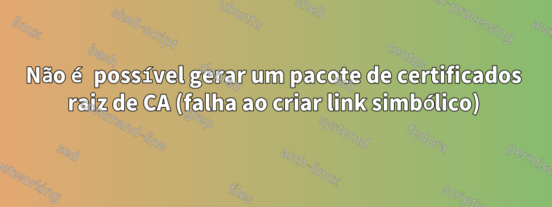 Não é possível gerar um pacote de certificados raiz de CA (falha ao criar link simbólico)