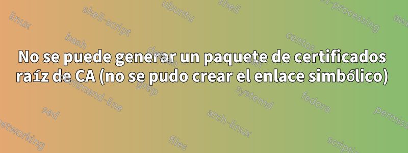 No se puede generar un paquete de certificados raíz de CA (no se pudo crear el enlace simbólico)