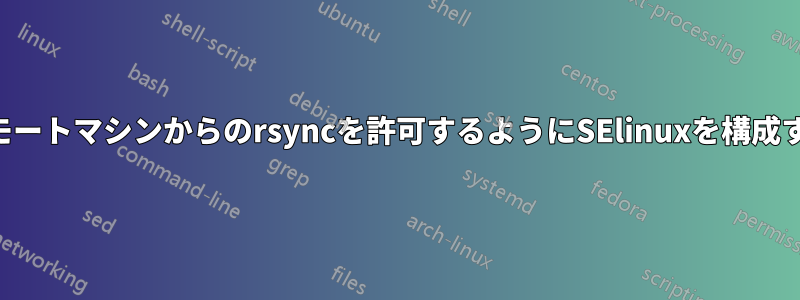 リモートマシンからのrsyncを許可するようにSElinuxを構成する